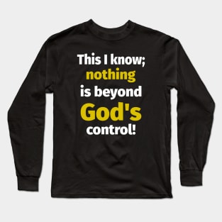 This I Know; Nothing is Beyond God's Control ! Long Sleeve T-Shirt